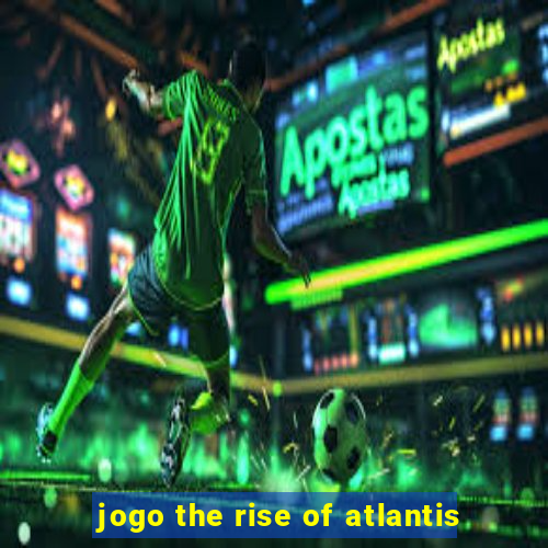 jogo the rise of atlantis